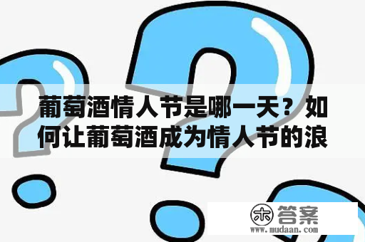 葡萄酒情人节是哪一天？如何让葡萄酒成为情人节的浪漫选择