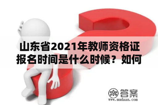 山东省2021年教师资格证报名时间是什么时候？如何进行报名？