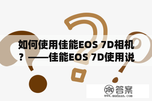 如何使用佳能EOS 7D相机？——佳能EOS 7D使用说明书详解