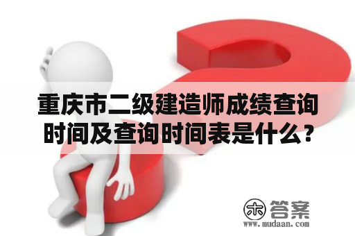 重庆市二级建造师成绩查询时间及查询时间表是什么？