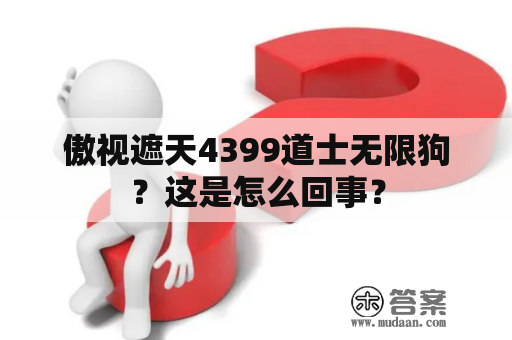 傲视遮天4399道士无限狗？这是怎么回事？