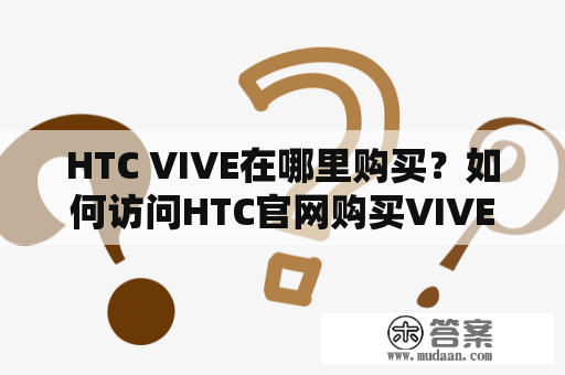 HTC VIVE在哪里购买？如何访问HTC官网购买VIVE？