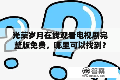 光荣岁月在线观看电视剧完整版免费，哪里可以找到？