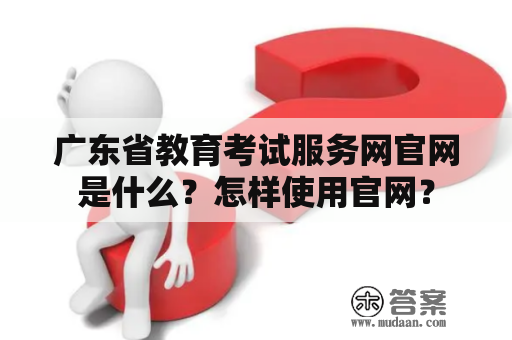 广东省教育考试服务网官网是什么？怎样使用官网？