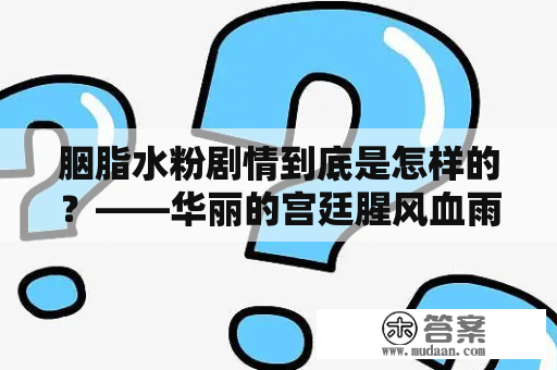 胭脂水粉剧情到底是怎样的？——华丽的宫廷腥风血雨