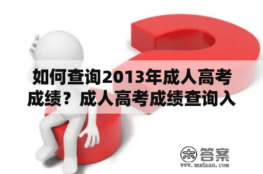 如何查询2013年成人高考成绩？成人高考成绩查询入口及官网详解！