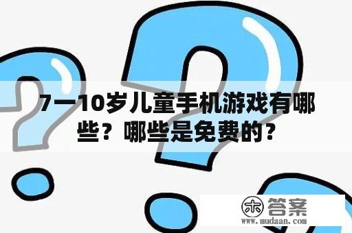 7一10岁儿童手机游戏有哪些？哪些是免费的？