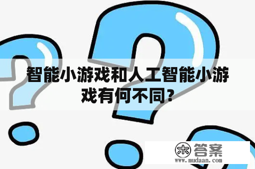 智能小游戏和人工智能小游戏有何不同？