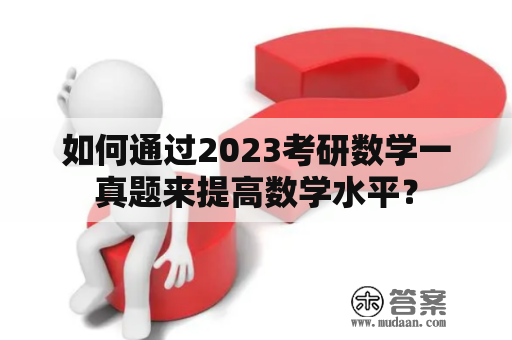 如何通过2023考研数学一真题来提高数学水平？