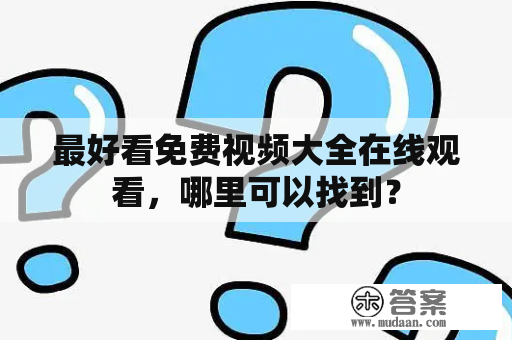 最好看免费视频大全在线观看，哪里可以找到？