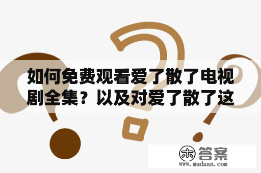 如何免费观看爱了散了电视剧全集？以及对爱了散了这部电视剧的评价