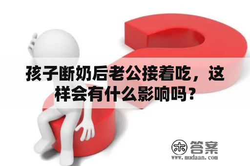 孩子断奶后老公接着吃，这样会有什么影响吗？