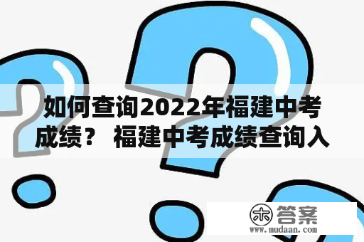 如何查询2022年福建中考成绩？ 福建中考成绩查询入口  福建中考成绩查询入口网站