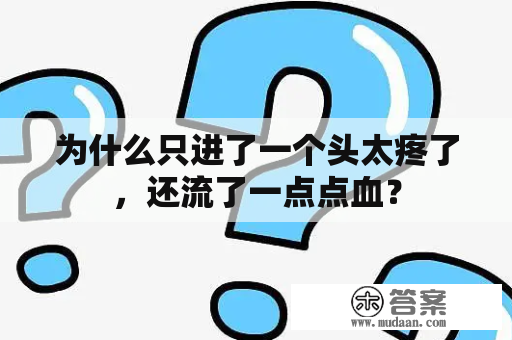 为什么只进了一个头太疼了，还流了一点点血？