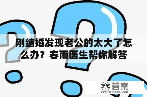 刚结婚发现老公的太大了怎么办？春雨医生帮你解答