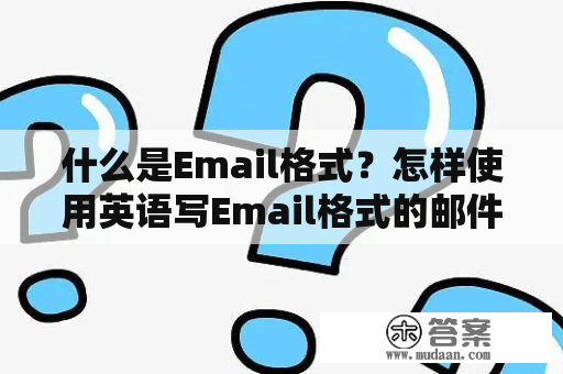 什么是Email格式？怎样使用英语写Email格式的邮件？