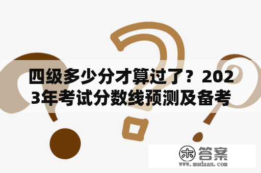 四级多少分才算过了？2023年考试分数线预测及备考建议