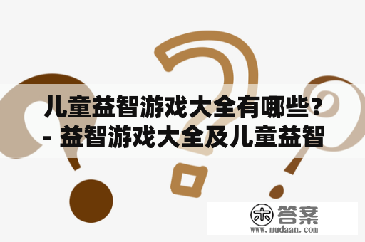 儿童益智游戏大全有哪些？- 益智游戏大全及儿童益智游戏大全