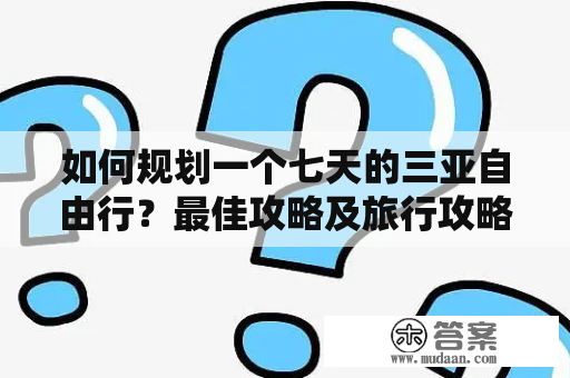 如何规划一个七天的三亚自由行？最佳攻略及旅行攻略详解