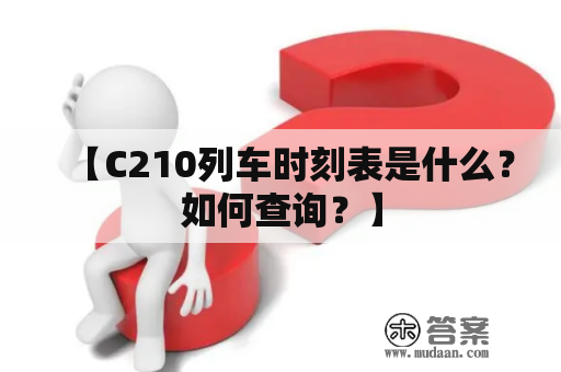 【C210列车时刻表是什么？如何查询？】