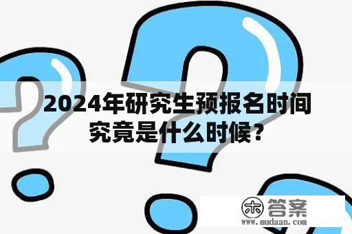 2024年研究生预报名时间究竟是什么时候？