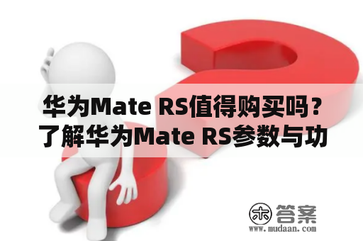 华为Mate RS值得购买吗？了解华为Mate RS参数与功能