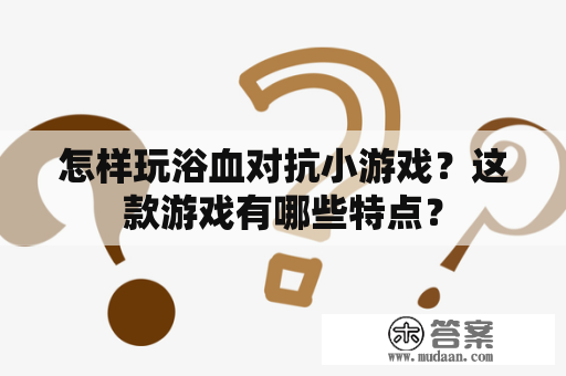 怎样玩浴血对抗小游戏？这款游戏有哪些特点？