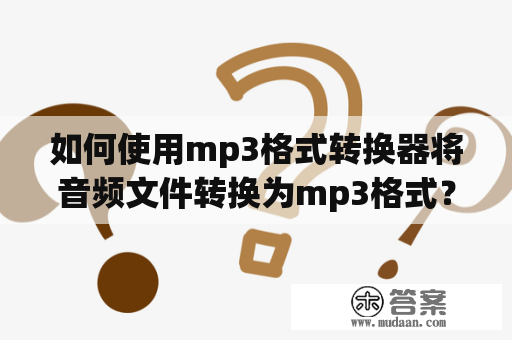 如何使用mp3格式转换器将音频文件转换为mp3格式？