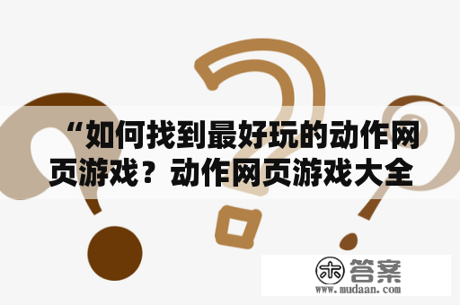 “如何找到最好玩的动作网页游戏？动作网页游戏大全推荐！”