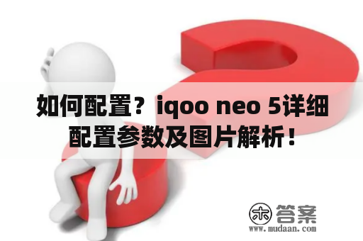 如何配置？iqoo neo 5详细配置参数及图片解析！