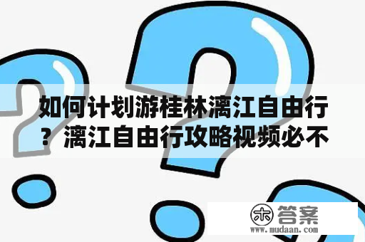 如何计划游桂林漓江自由行？漓江自由行攻略视频必不可少！