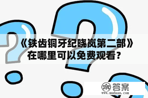 《铁齿铜牙纪晓岚第二部》在哪里可以免费观看？