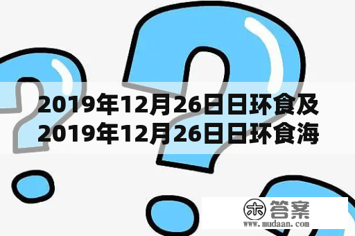 2019年12月26日日环食及2019年12月26日日环食海口时间是什么时候？