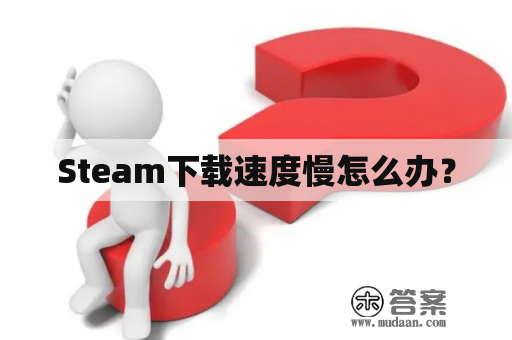 Steam下载速度慢怎么办？