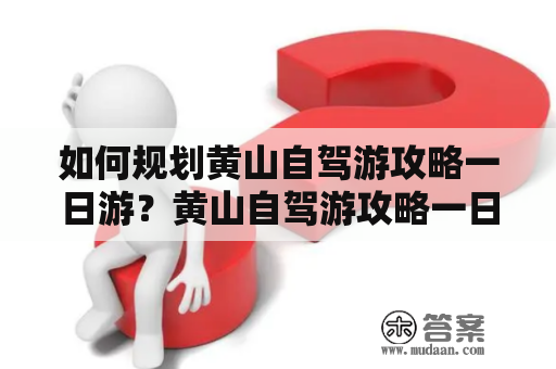 如何规划黄山自驾游攻略一日游？黄山自驾游攻略一日游最佳路线图分享！