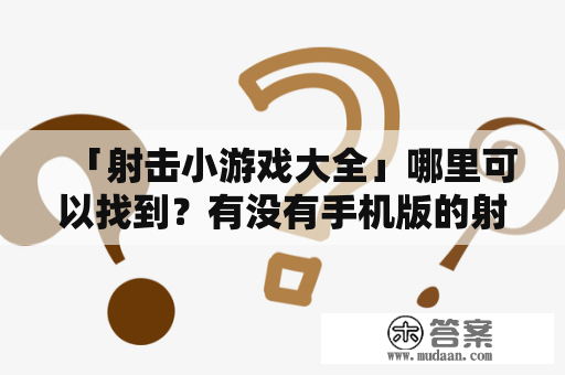 「射击小游戏大全」哪里可以找到？有没有手机版的射击小游戏大全？