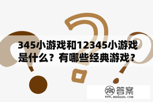  345小游戏和12345小游戏是什么？有哪些经典游戏？