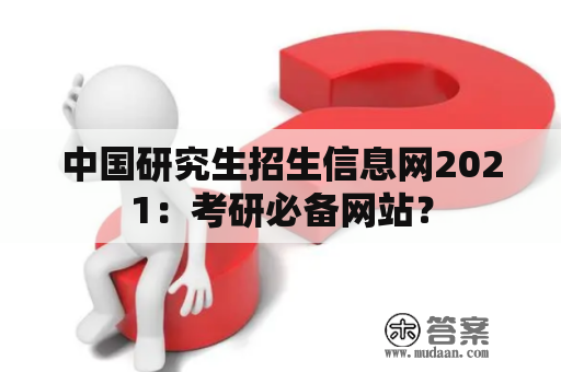 中国研究生招生信息网2021：考研必备网站？