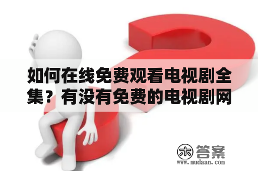 如何在线免费观看电视剧全集？有没有免费的电视剧网站？