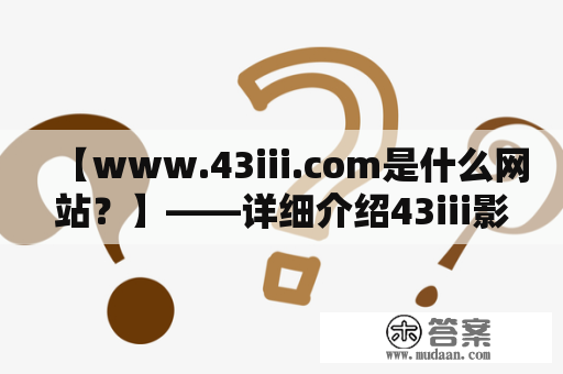 【www.43iii.com是什么网站？】——详细介绍43iii影院网站及其特色功能