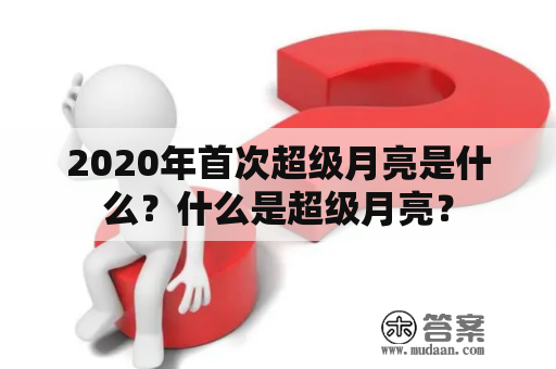 2020年首次超级月亮是什么？什么是超级月亮？