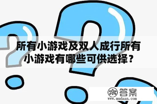 所有小游戏及双人成行所有小游戏有哪些可供选择？