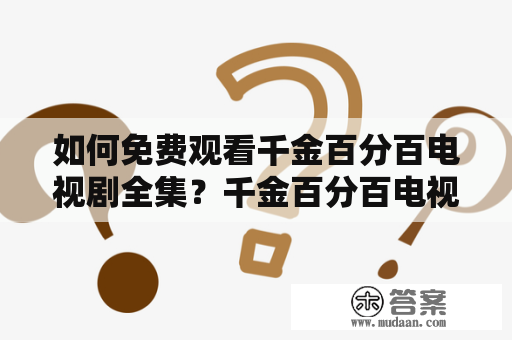 如何免费观看千金百分百电视剧全集？千金百分百电视剧简介《千金百分百》是一部由中国大陆的华策影视公司制作的青春偶像剧，该剧主要讲述了从小到大富家千金傅小司，经历了多起人生大起大落之后，在人生的道路上逐渐成长成熟的故事。该剧不仅获得了良好的口碑，而且还在播出期间引起了广泛的关注和讨论。如果你还没有看过该剧，或者想要重温经典，那么本文就为你提供了一些免费观看该剧的方式。