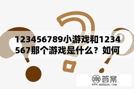 123456789小游戏和1234567那个游戏是什么？如何玩？有什么特别之处？