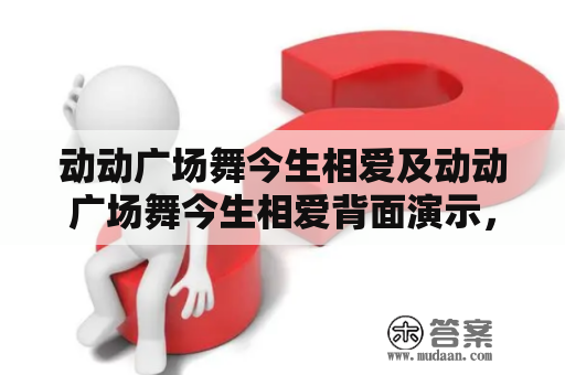 动动广场舞今生相爱及动动广场舞今生相爱背面演示，为什么成为广场舞爱好者的首选?