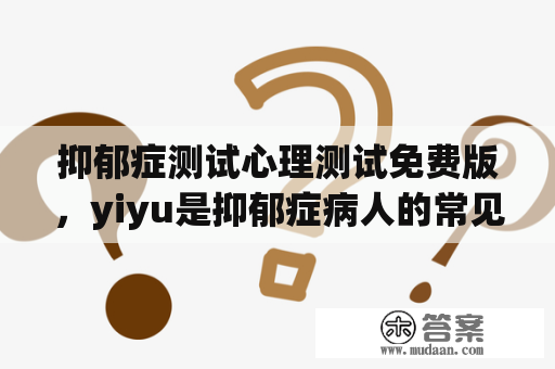 抑郁症测试心理测试免费版，yiyu是抑郁症病人的常见症状吗？