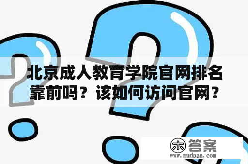 北京成人教育学院官网排名靠前吗？该如何访问官网？