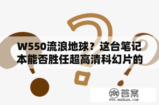 W550流浪地球？这台笔记本能否胜任超高清科幻片的挑战？