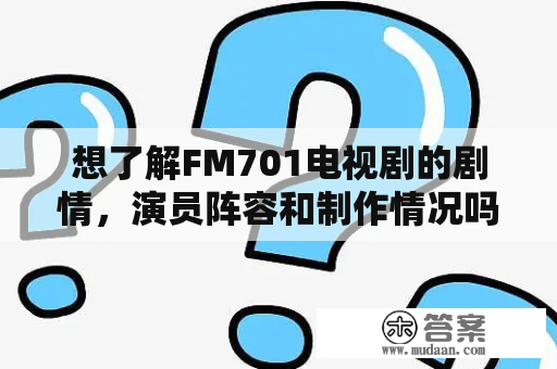 想了解FM701电视剧的剧情，演员阵容和制作情况吗？