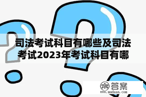 司法考试科目有哪些及司法考试2023年考试科目有哪些？